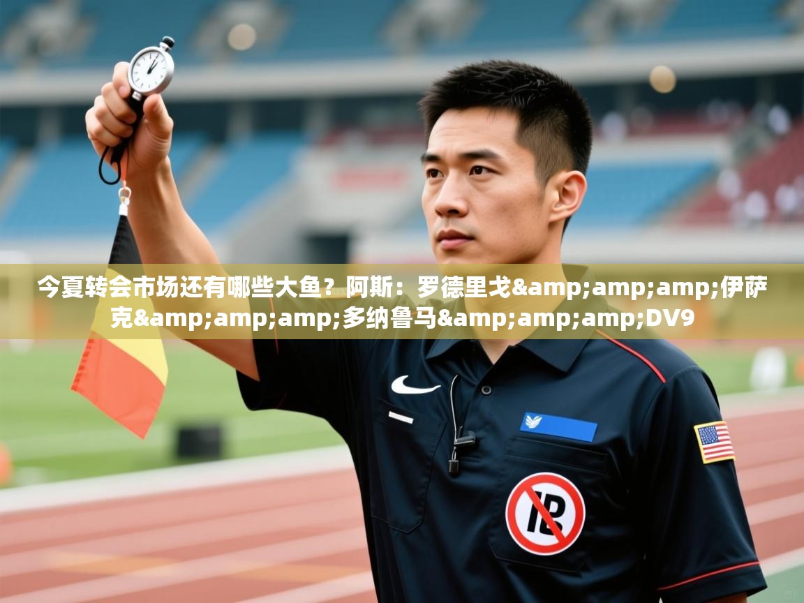 今夏转会市场还有哪些大鱼?阿斯:罗德里戈&伊萨克&多纳鲁马&DV9 第1张