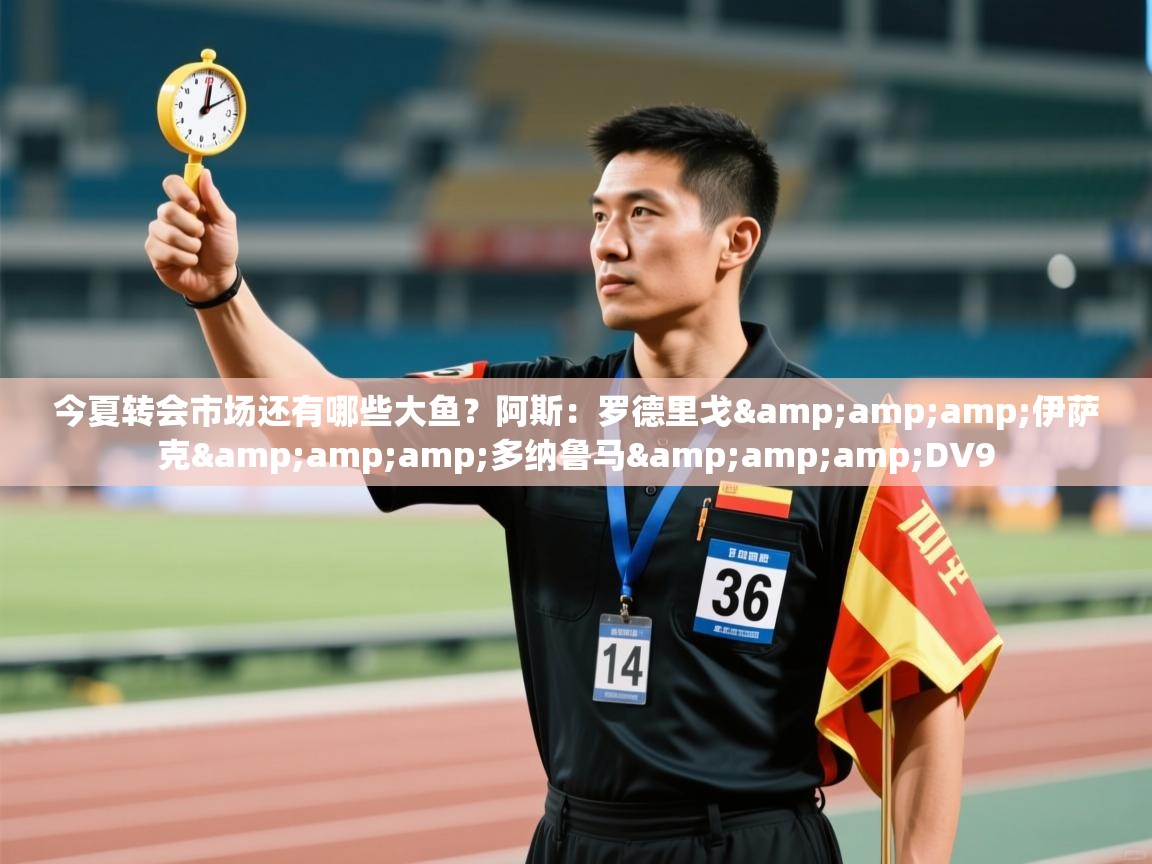 今夏转会市场还有哪些大鱼?阿斯:罗德里戈&伊萨克&多纳鲁马&DV9 第2张