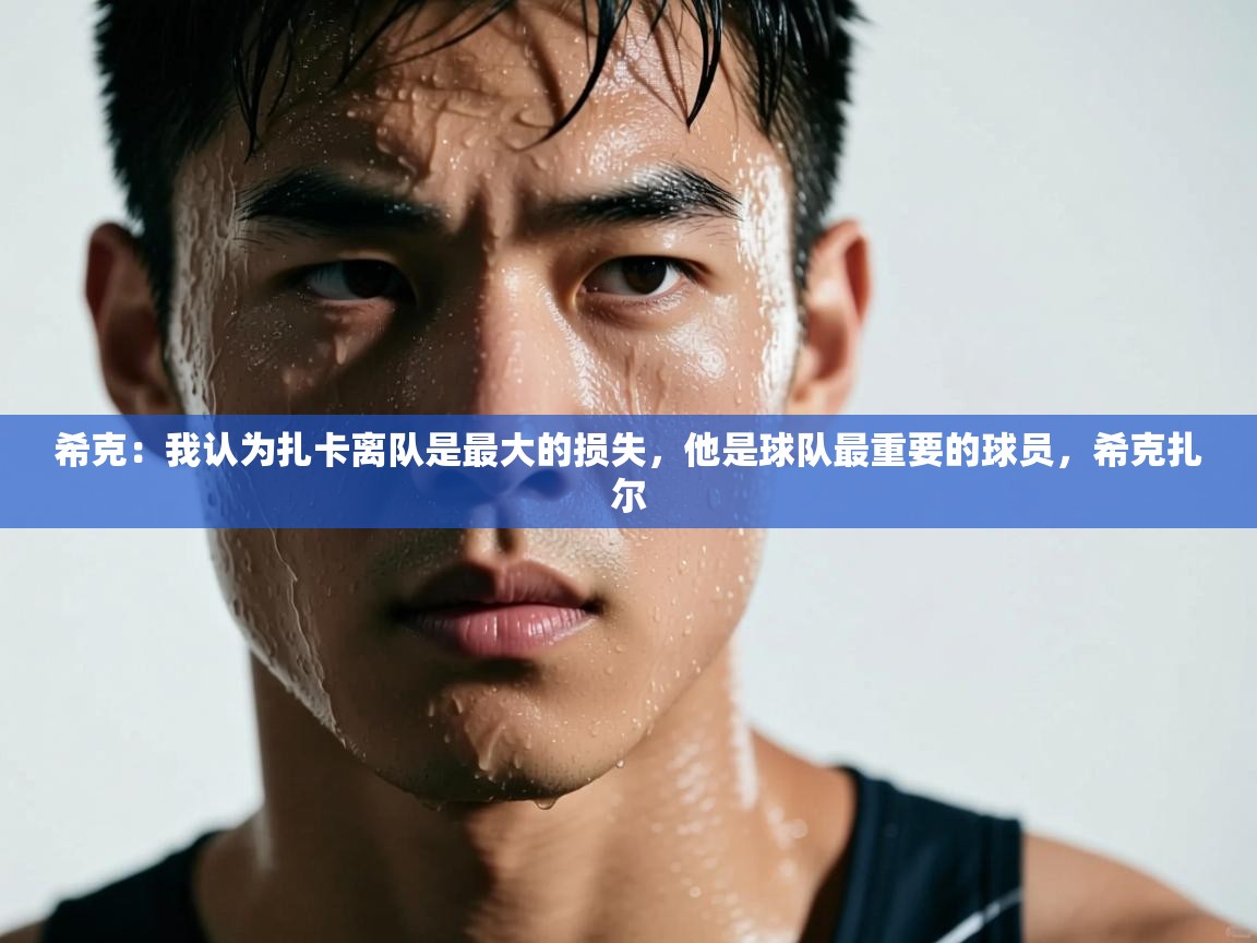 希克:我认为扎卡离队是最大的损失,他是球队最重要的球员,希克扎尔 第1张