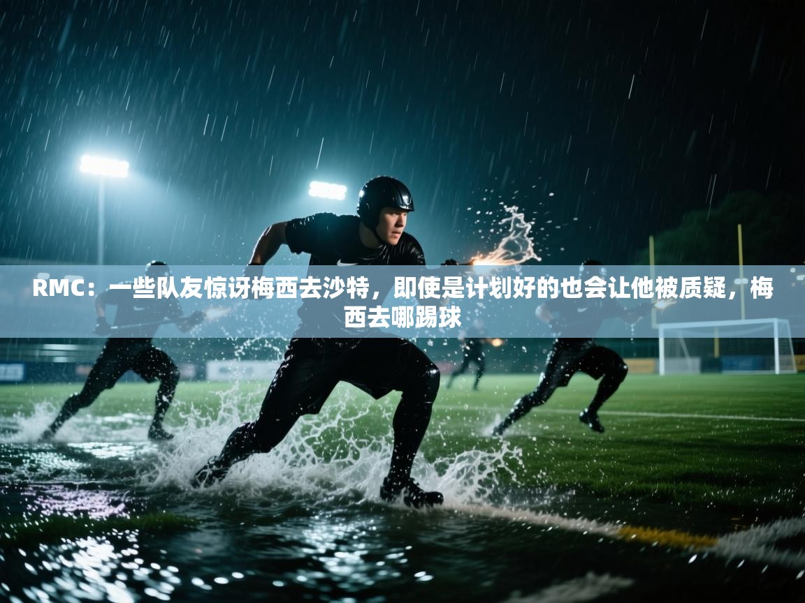 RMC：一些队友惊讶梅西去沙特，即使是计划好的也会让他被质疑，梅西去哪踢球  第2张