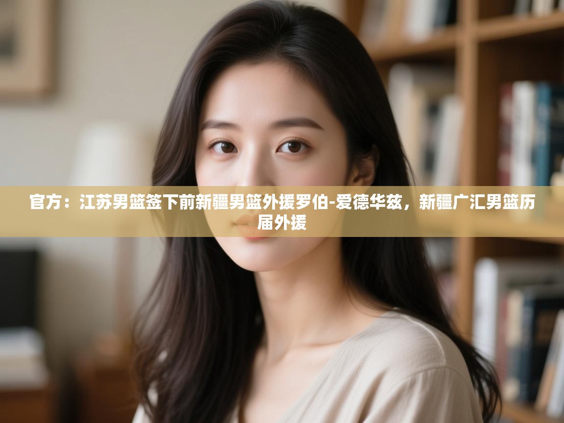 官方:江苏男篮签下前新疆男篮外援罗伯-爱德华兹,新疆广汇男篮历届外援 第2张