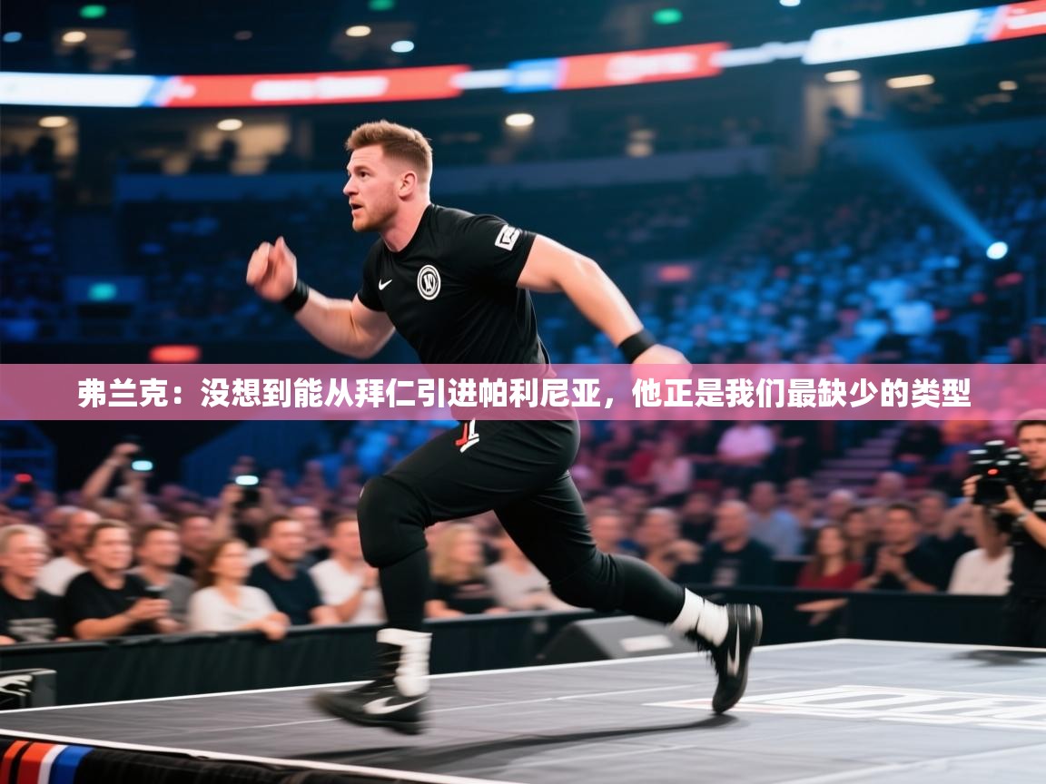 弗兰克:没想到能从拜仁引进帕利尼亚,他正是我们最缺少的类型 第2张