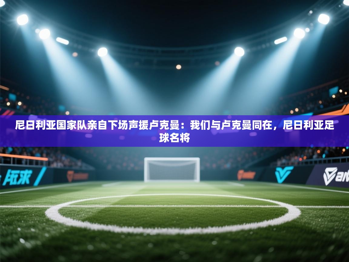 尼日利亚国家队亲自下场声援卢克曼:我们与卢克曼同在,尼日利亚足球名将 第2张