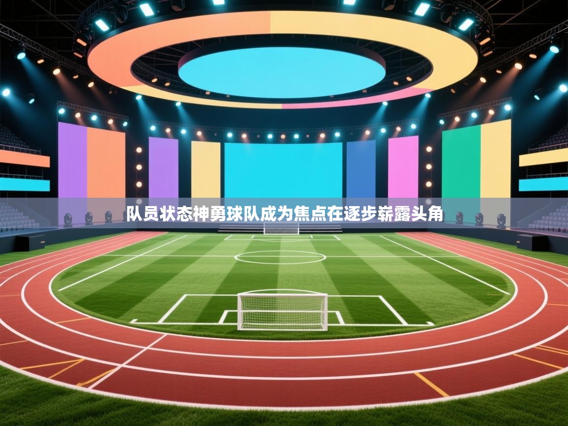 队员状态神勇球队成为焦点在逐步崭露头角  第1张