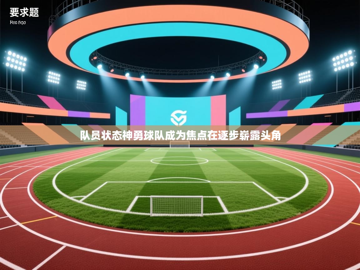队员状态神勇球队成为焦点在逐步崭露头角  第2张