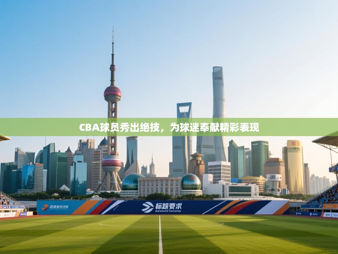 CBA球员秀出绝技,为球迷奉献精彩表现 第1张