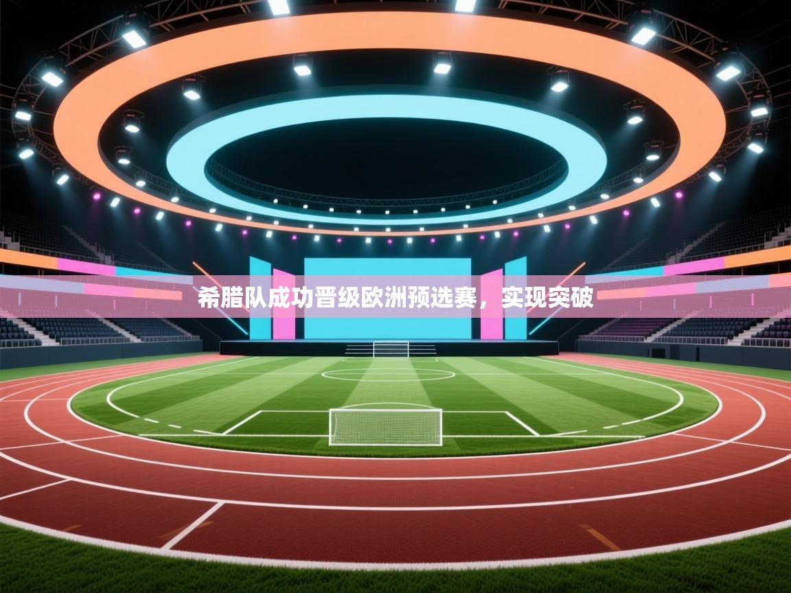 希腊队成功晋级欧洲预选赛，实现突破  第1张